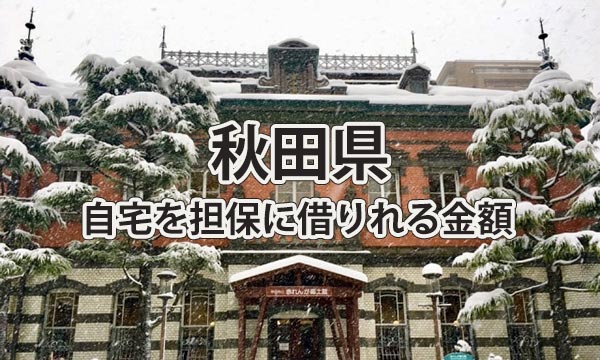 秋田県で借りれる不動産担保ローンの金額