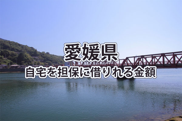 愛媛県で借りれる不動産担保ローンの金額