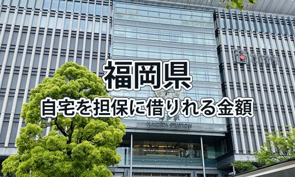 福岡県で借りれる不動産担保ローンの金額